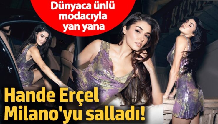 Hande Erçel Milano’yu salladı! Dünyaca ünlü modacıyla yan yana