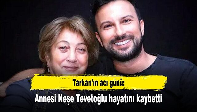 Ünlü şarkıcı Tarkan’ın acı günü: Annesi Neşe Tevetoğlu, vefat etti