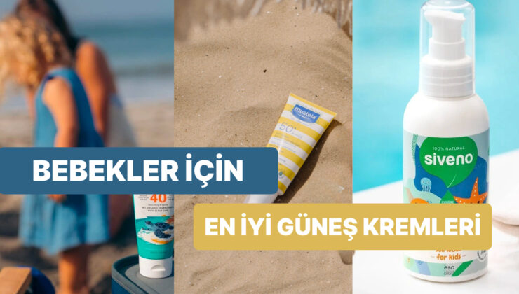 Bebekler ve Çocuklar İçin En İyi Güneş Kremi Tavsiyeleri