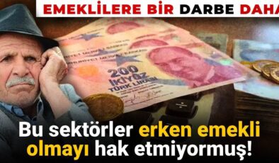 Emeklilere bir darbe daha: Bazı sektörlerin erken emeklilik hakları kaldırılıyor