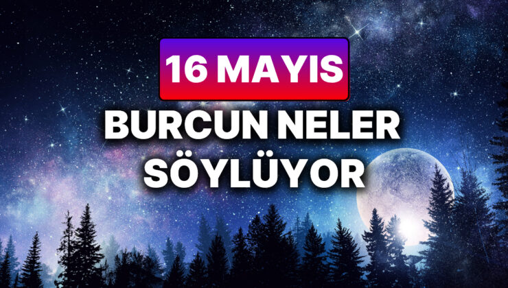 Günlük Burç Yorumuna Göre 16 Mayıs Cuma Günün Nasıl Geçecek?