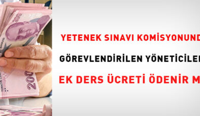 Yetenek sınavı komisyonunda görevlendirilen yöneticilere ek ders ücreti ödenir mi?