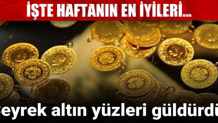 Çeyrek altın yüzleri güldürdü! İşte haftanın en iyi yatırım araçları…
